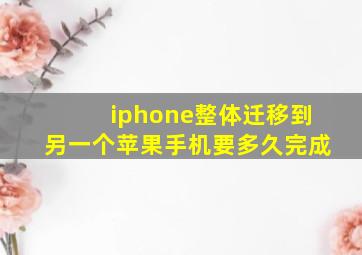 iphone整体迁移到另一个苹果手机要多久完成