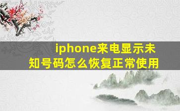 iphone来电显示未知号码怎么恢复正常使用