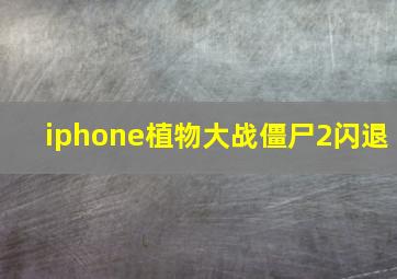 iphone植物大战僵尸2闪退