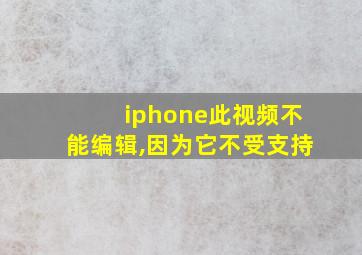 iphone此视频不能编辑,因为它不受支持