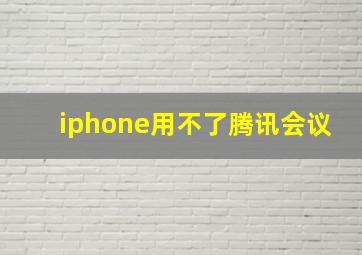 iphone用不了腾讯会议