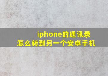 iphone的通讯录怎么转到另一个安卓手机