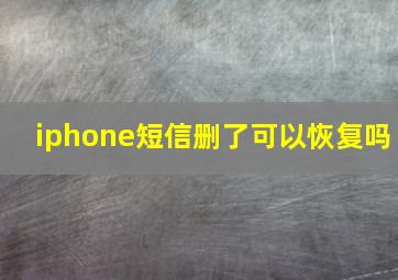 iphone短信删了可以恢复吗