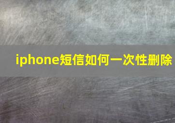 iphone短信如何一次性删除