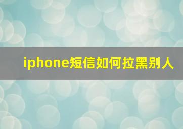 iphone短信如何拉黑别人