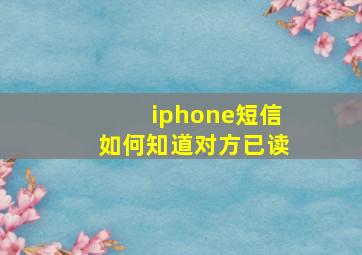 iphone短信如何知道对方已读