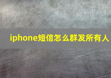 iphone短信怎么群发所有人