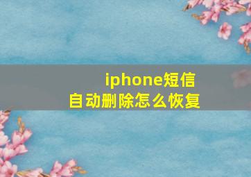 iphone短信自动删除怎么恢复