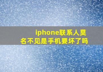 iphone联系人莫名不见是手机要坏了吗