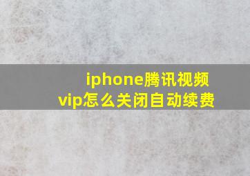 iphone腾讯视频vip怎么关闭自动续费