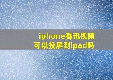 iphone腾讯视频可以投屏到ipad吗