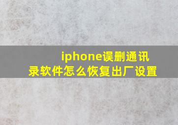 iphone误删通讯录软件怎么恢复出厂设置