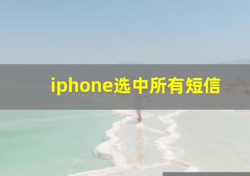 iphone选中所有短信