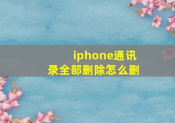 iphone通讯录全部删除怎么删