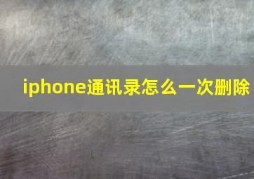 iphone通讯录怎么一次删除