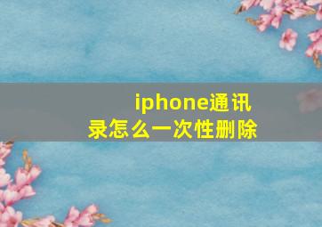 iphone通讯录怎么一次性删除