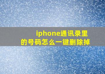 iphone通讯录里的号码怎么一键删除掉