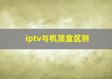 iptv与机顶盒区别