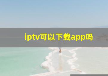 iptv可以下载app吗