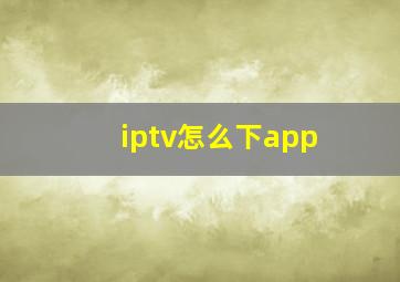 iptv怎么下app