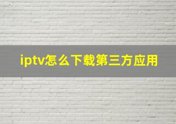 iptv怎么下载第三方应用