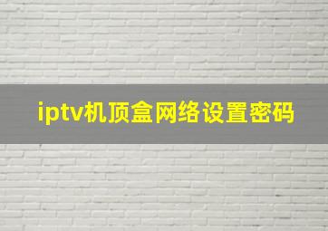 iptv机顶盒网络设置密码