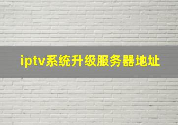 iptv系统升级服务器地址