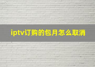 iptv订购的包月怎么取消