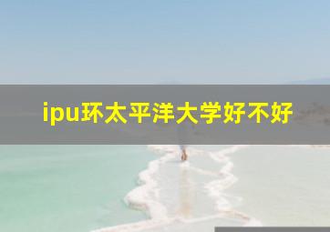 ipu环太平洋大学好不好