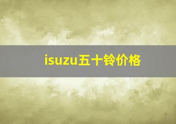 isuzu五十铃价格