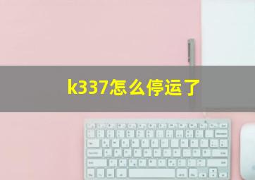 k337怎么停运了