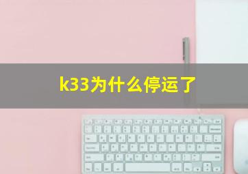 k33为什么停运了