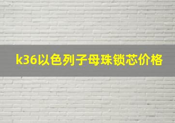 k36以色列子母珠锁芯价格