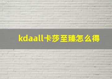 kdaall卡莎至臻怎么得