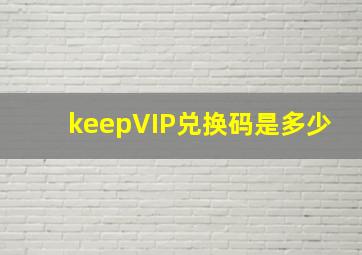 keepVIP兑换码是多少