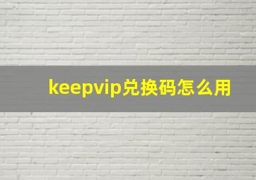 keepvip兑换码怎么用