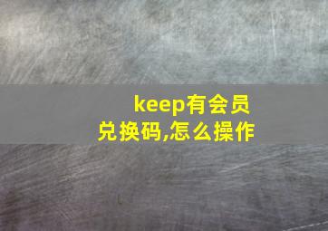 keep有会员兑换码,怎么操作