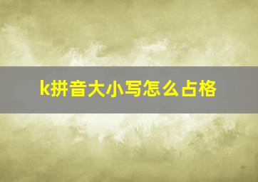 k拼音大小写怎么占格