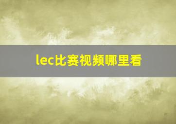 lec比赛视频哪里看