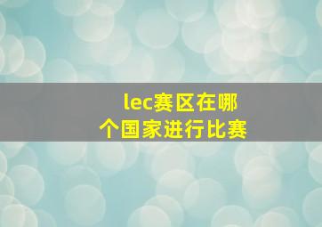 lec赛区在哪个国家进行比赛