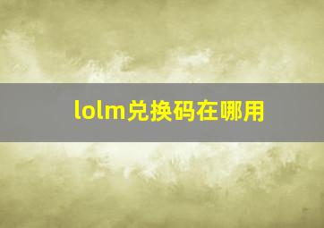 lolm兑换码在哪用