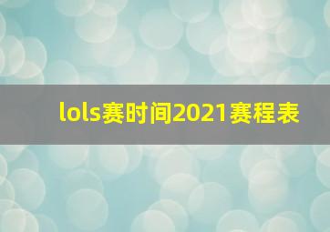 lols赛时间2021赛程表