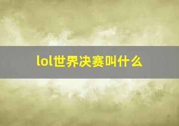 lol世界决赛叫什么