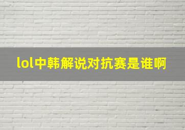 lol中韩解说对抗赛是谁啊