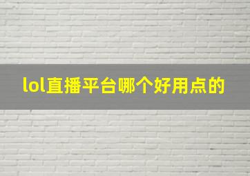 lol直播平台哪个好用点的