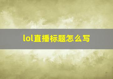 lol直播标题怎么写