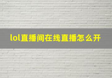 lol直播间在线直播怎么开