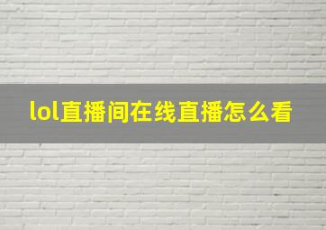 lol直播间在线直播怎么看