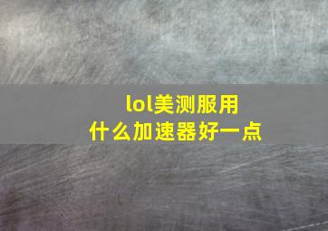 lol美测服用什么加速器好一点