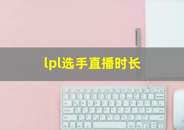 lpl选手直播时长